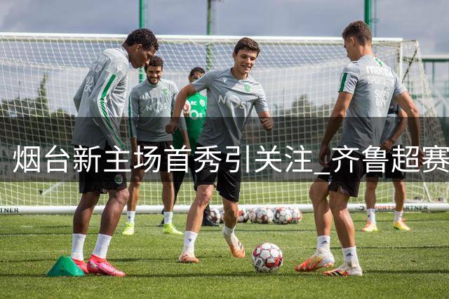 烟台新主场首秀引关注 齐鲁超赛青岛VS烟台强强对决