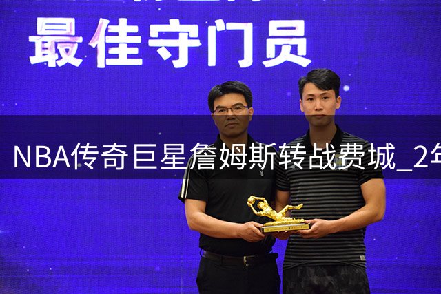 NBA传奇巨星詹姆斯转战费城 2年800万加盟76人队改写联盟格局